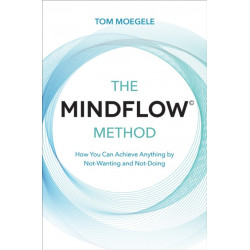 The MINDFLOW© Method: How You Can Achieve Anything by Not-Wanting and Not-Doing