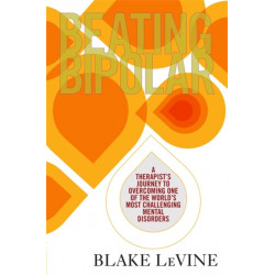 Beating Bipolar: A Therapist’s Journey to Overcoming One of the World’s Most Challenging Mental Disorders