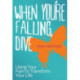 When You're Falling, Dive: Using Your Pain to Transform Your Life