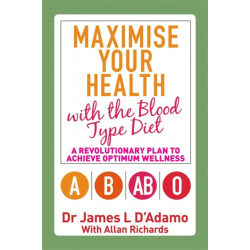 Maximise Your Health with the Blood Type Diet: A Revolutionary Plan to Achieve Optimum Wellness