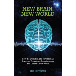 New Brain, New World: How the Evolution of a New Human Brain Can Transform Consciousness and Create a New World