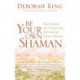 Be Your Own Shaman: Heal Yourself and Others with 21st-Century Energy Medicine