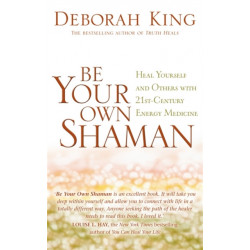Be Your Own Shaman: Heal Yourself and Others with 21st-Century Energy Medicine