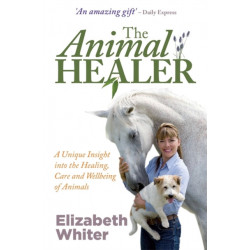The Animal Healer: A Unique Insight into the Healing, Care and Wellbeing of Animals