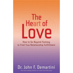 The Heart of Love: How to Go Beyond Fantasy to Find True Relationship Fulfillment