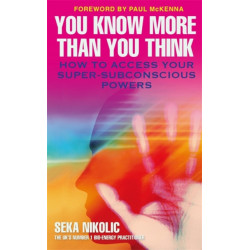 You Know More than You Think: How to Access Your Super-Subconscious Powers