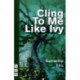 Cling To Me Like Ivy