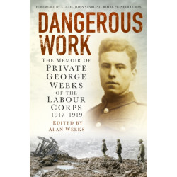 Dangerous Work: The Memoir of Private George Weeks of the Labour Corps 1917-1919