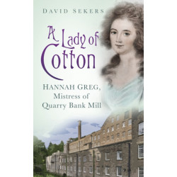 A Lady of Cotton: Hannah Greg, Mistress of Quarry Bank Mill