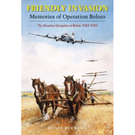 Friendly Invasion: Memories of Operation Bolero, The American Occupation of Britain 1942-1945
