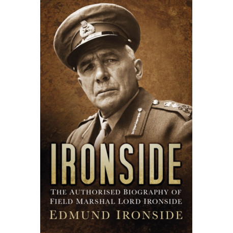 Ironside: The Authorised Biography of Field Marshal Lord Ironside