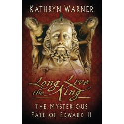 Long Live the King: The Mysterious Fate of Edward II