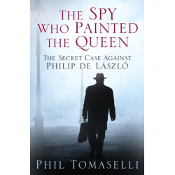 The Spy Who Painted the Queen: The Secret Case Against Philip de Laszlo