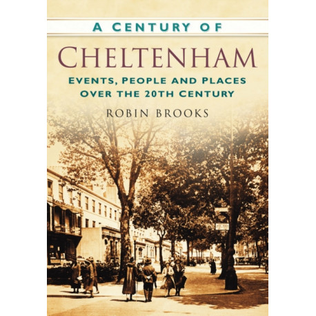 A Century of Cheltenham: Events, People and Places Over the 20th Century