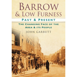 Barrow and Low Furness Past and Present: The Changing Face of the Area and its People