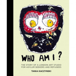 Who Am I?: The story of a London art studio for asylum seekers and refugees