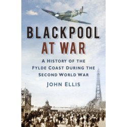 Blackpool at War: A History of the Fylde Coast during the Second World War