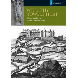 With Thy Towers High: Stirling Castle: The Archaeology of a Castle and a Palace