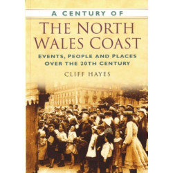 A Century of the North Wales Coast: Events, People and Places Over the 20th Century
