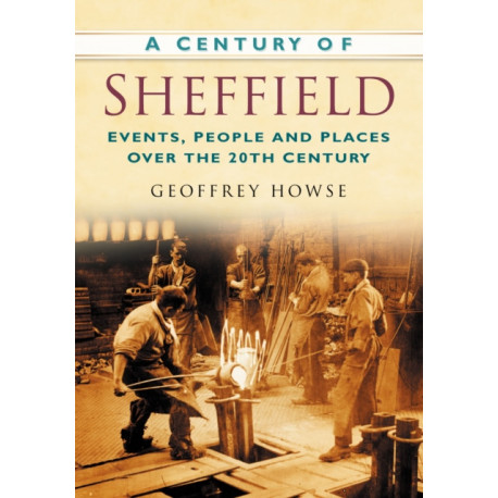 A Century of Sheffield: Events, People and Places Over the 20th Century