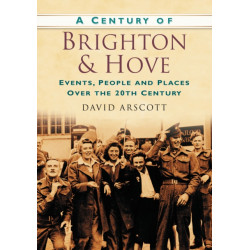 A Century of Brighton and Hove: Events, People and Places Over the 20th Century