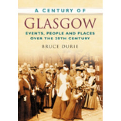 A Century of Glasgow: Events, People and Places Over the 20th Century