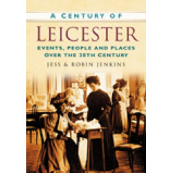 A Century of Leicester: Events, People and Places Over the 20th Century