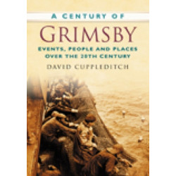 A Century of Grimsby: Events, People and Places Over the 20th Century
