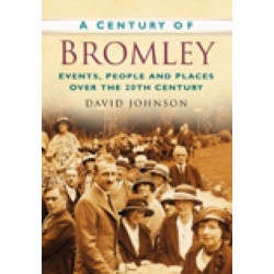A Century of Bromley: Events, People & Places Over the 20th Century