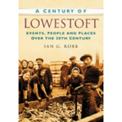 A Century of Lowestoft: Events, People and Places Over the 20th Century