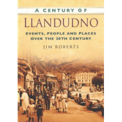 A Century of Llandudno: Events, People and Places Over the 20th Century