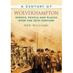 A Century of Wolverhampton: Events, People and Places Over the 20th Century