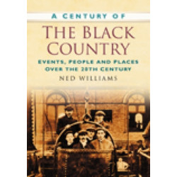 A Century of the Black Country: Events, People and Places Over the 20th Century