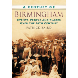 A Century of Birmingham: Events, People and Places Over the 20th Century