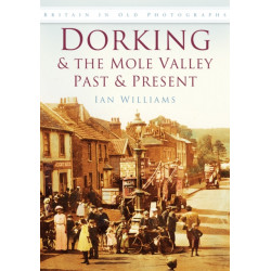 Dorking and the Mole Valley Past and Present: Britain in Old Photographs