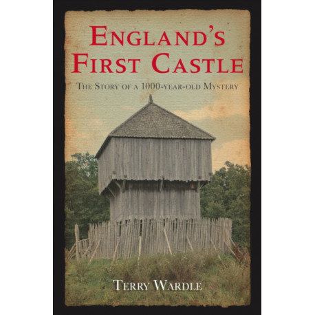 England's First Castle: The Story of a 1000-Year-Old Mystery