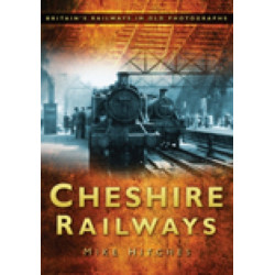 Cheshire Railways: Britain's Railways in Old Photographs