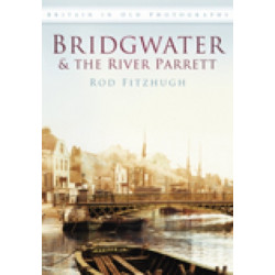 Bridgwater and the River Parrett: Britain in Old Photographs