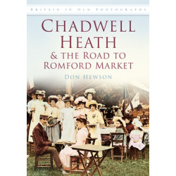 Chadwell Heath and the Road to Romford Market: Britain in Old Photographs