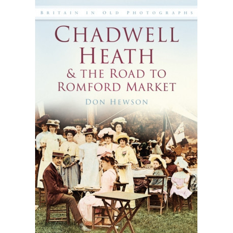Chadwell Heath and the Road to Romford Market: Britain in Old Photographs