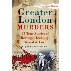 Greater London Murders: 33 Stories of Revenge, Jealousy, Greed and Lust