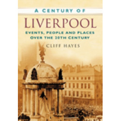 A Century of Liverpool: Events, People and Places Over the 20th Century