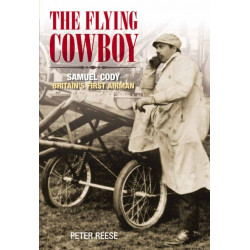 The Flying Cowboy: Samuel Cody: Britain's First Airman