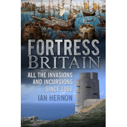 Fortress Britain: All the Invasions and Incursions since 1066