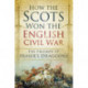 How the Scots Won the English Civil War: The Triumph of Fraser's Dragoons