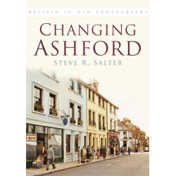 Changing Ashford: Britain In Old Photographs