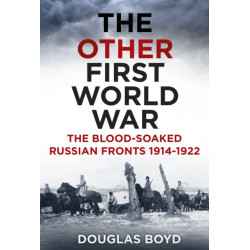 The Other First World War: The Blood-Soaked Russian Fronts 1914-1922