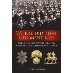 Where Did That Regiment Go?: The Lineage of British Infantry and Cavalry Regiments at a Glance