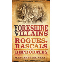 Yorkshire Villains: Rogues, Rascals and Reprobates