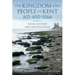 The Kingdom and People of Kent AD 400-1066: Their History and Archaeology